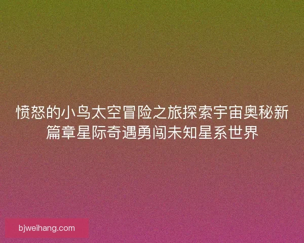 愤怒的小鸟太空冒险之旅探索宇宙奥秘新篇章星际奇遇勇闯未知星系世界