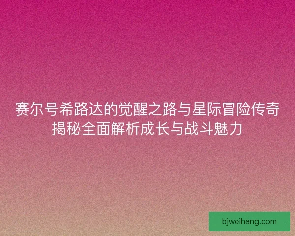 赛尔号希路达的觉醒之路与星际冒险传奇揭秘全面解析成长与战斗魅力
