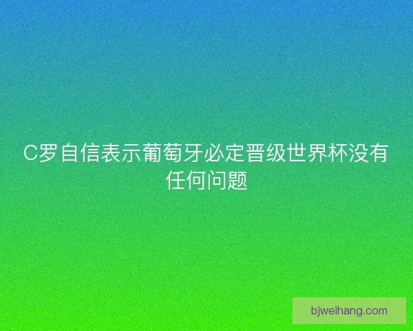 C罗自信表示葡萄牙必定晋级世界杯没有任何问题