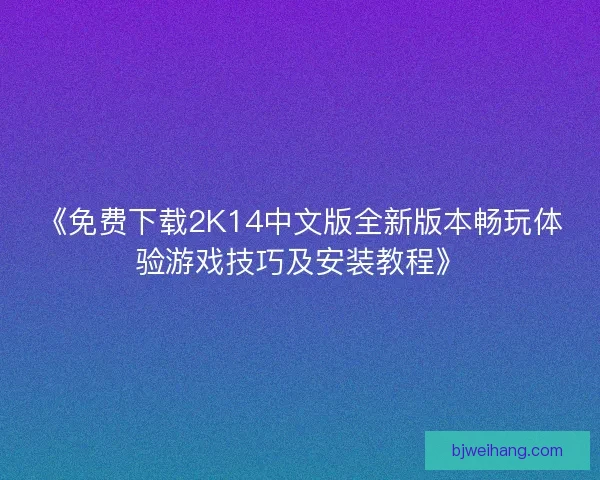 《免费下载2K14中文版全新版本畅玩体验游戏技巧及安装教程》